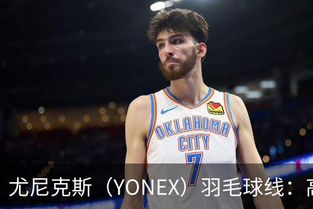 尤尼克斯（YONEX）羽毛球线：高弹耐用，提升你的比赛表现